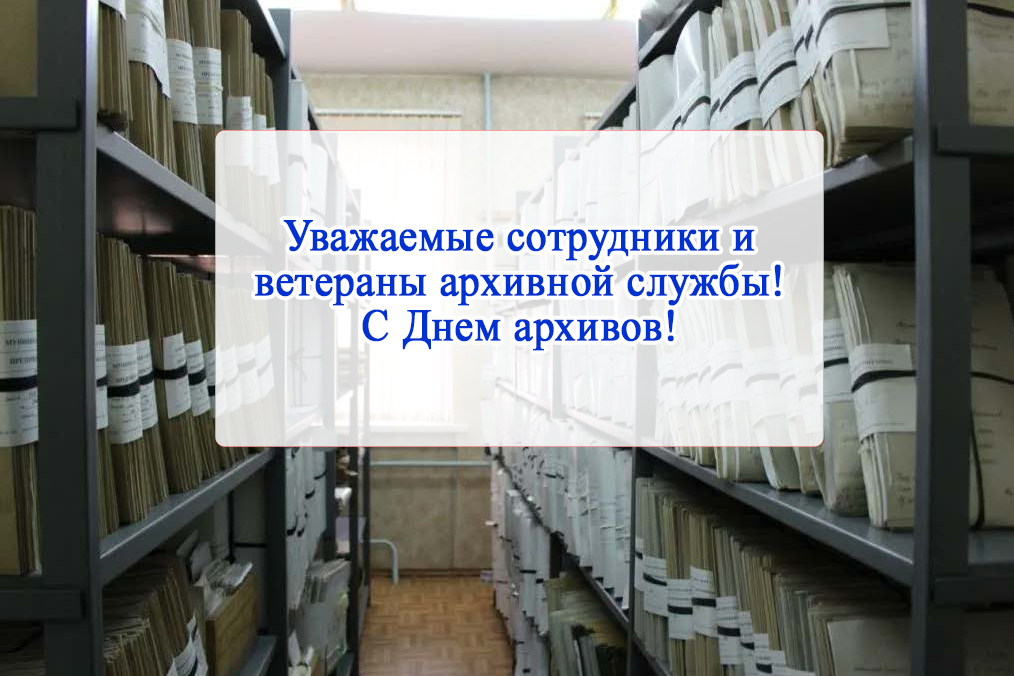 Уважаемые сотрудники и ветераны архивной службы!.
